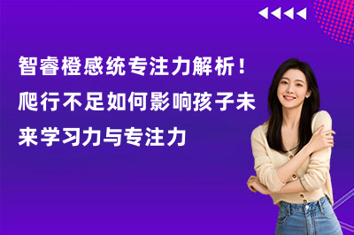 智睿橙感统专注力解析！爬行不足如何影响孩子未来学习力与专注力