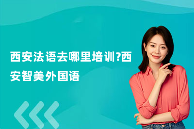 西安法语去哪里培训？西安智美外国语