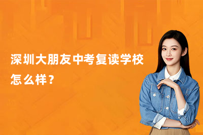 深圳大朋友中考复读学校怎么样?真实情况全解析!