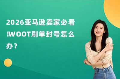 2026亚马逊卖家必看！WOOT刷单封号怎么办？