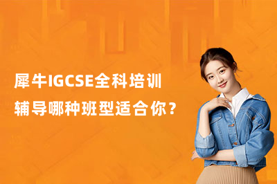 犀牛IGCSE全科培训辅导哪种班型适合你？一文看懂选课指南！