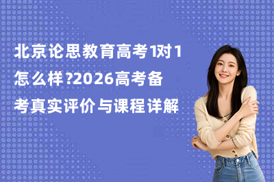 北京论思教育高考1对1怎么样？2026高考备考真实评价与课程详解