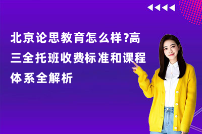 北京论思教育怎么样？2026高三全托班收费标准和课程体系全解析