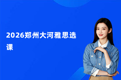 2026郑州大河雅思选课&报名全指南！