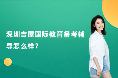 深国交2026年第二场入学考试5月31日举行，深圳吉屋国际教育备考辅导怎么样？