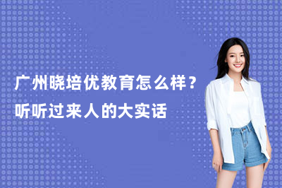 广州晓培优教育怎么样？听听过来人的大实话