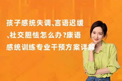 孩子感统失调、言语迟缓、社交胆怯怎么办？康语感统训练专业干预方案详解