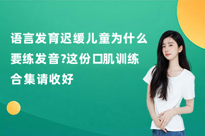 语言发育迟缓儿童为什么要练发音?这份口肌训练合集请收好