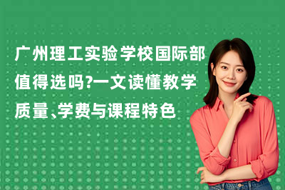 广州理工实验学校国际部值得选吗？一文读懂教学质量、学费与课程特色