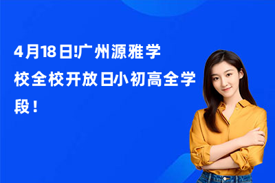 4月18日！广州源雅学校全校开放日小初高全学段！