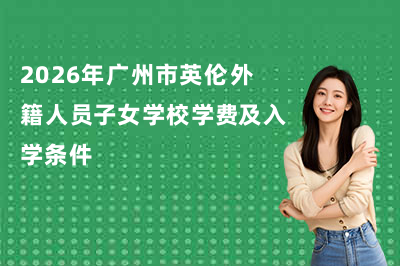 2026年广州市英伦外籍人员子女学校学费及入学条件!
