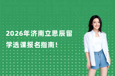 2026年济南立思辰留学选课&报名指南！