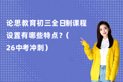 论思教育初三全日制课程设置有哪些特点?(2026中考冲刺)