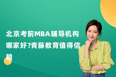 北京考前MBA辅导机构哪家好？青藤教育值得信赖