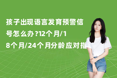 孩子出现语言发育预警信号怎么办?12个月/18个月/24个月分龄应对指南!