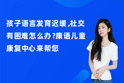 孩子语言发育迟缓,社交有困难怎么办?康语儿童康复中心来帮您