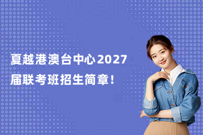 夏越港澳台中心2027届联考班招生简章！