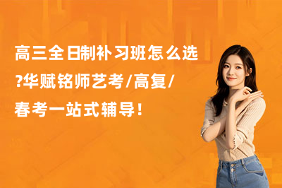 高三全日制补习班怎么选？华赋铭师艺考/高复/春考一站式辅导！