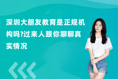 深圳大朋友教育是正规机构吗？过来人跟你聊聊真实情况
