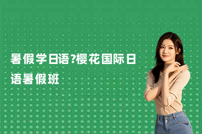 暑假学日语?樱花国际日语暑假班