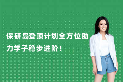 保研岛登顶计划全方位助力学子稳步进阶!