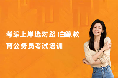 考编上岸选对路!白鲸教育公务员考试培训