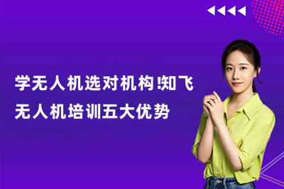 学无人机选对机构!知飞无人机培训五大优势