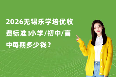 2026无锡乐学培优收费标准！小学/初中/高中每期多少钱？