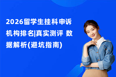 26留学生挂科申诉机构排名|真实测评+数据解析(避坑指南)
