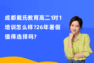 成都戴氏教育高二1对1培训怎么样？26年暑假值得选择吗？