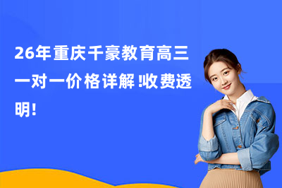 26年重庆千豪教育高三一对一价格详解！收费透明！