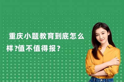 重庆小题教育到底怎么样？值不值得报？