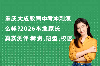 重庆大成教育中考冲刺怎么样？2026本地家长真实测评：师资、班型、校区全解析！
