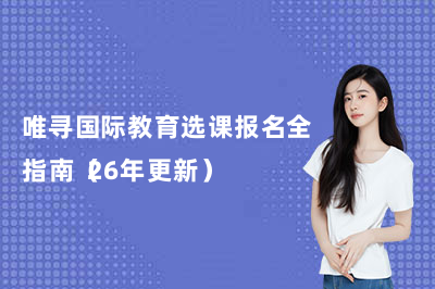 唯寻国际教育选课报名全指南（26年更新）