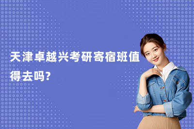 天津考研寄宿选哪家？卓越兴考研沉浸式备考更省心