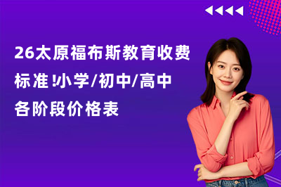 26太原福布斯教育收费标准！小学/初中/高中各阶段价格表