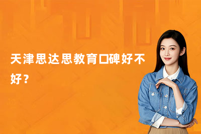 天津思达思教育口碑好不好？一文看懂校区分布、师资实力与收费标准！