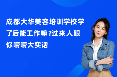成都大华美容培训学校学了后能工作嘛？过来人跟你唠唠大实话