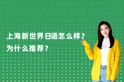上海新世界日语怎么样？为什么推荐？