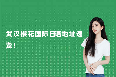 武汉樱花国际日语地址速览！（26年更新）