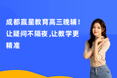 成都赢星教育高三晚辅！让疑问不隔夜，让教学更精准