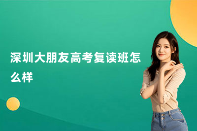 深圳大朋友高考复读班怎么样？看完这篇你就清楚了！