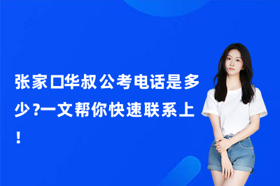 张家口华叔公考电话是多少？一文帮你快速联系上！