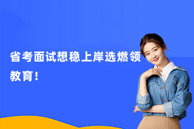 省考面试想稳上岸选燃领教育！