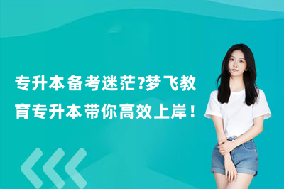 专升本备考迷茫？梦飞教育专升本带你高效上岸！