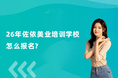 26年佐依美业培训学校怎么报名？（超简单）