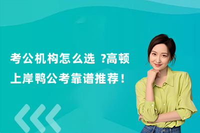 考公机构怎么选 ？高顿上岸鸭公考靠谱推荐！
