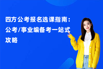 四方公考报名选课指南：公考/事业编备考一站式攻略