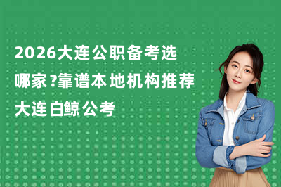 2026大连公职备考选哪家？靠谱本地机构推荐大连白鲸公考