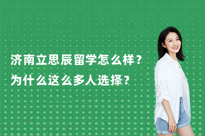 济南立思辰留学怎么样？为什么这么多人选择？